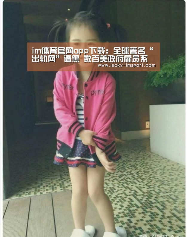 im体育官网app下载:全球著名“出轨网”遭黑 数百美政府雇员系用户