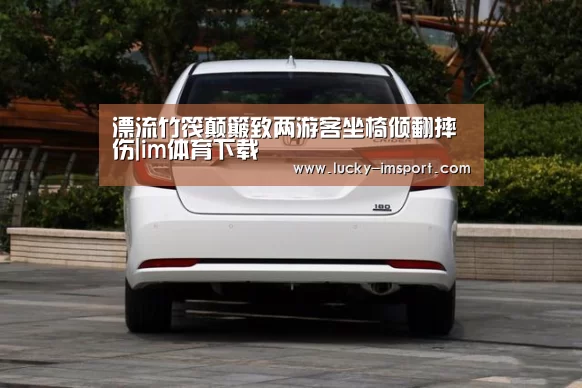 漂流竹筏颠簸致两游客坐椅倾翻摔伤|im体育下载(图3) im体育官方在线入口